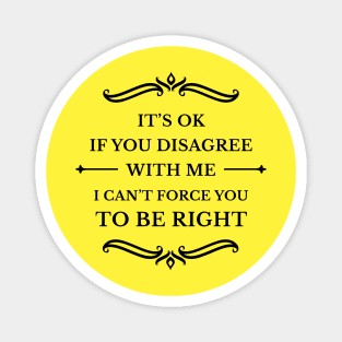 It's Ok If You Disagree With Me I Can't Force You To Be Right_B Magnet